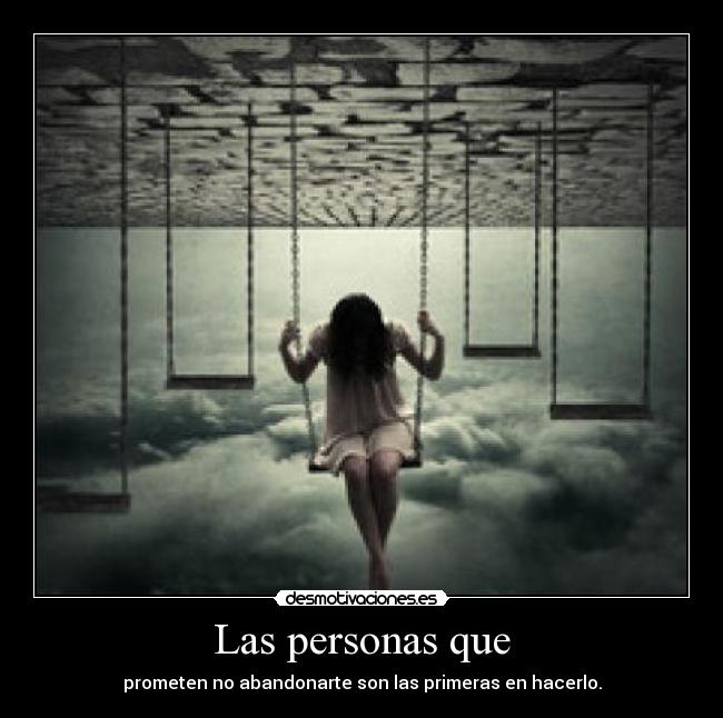 Las personas que - prometen no abandonarte son las primeras en hacerlo.