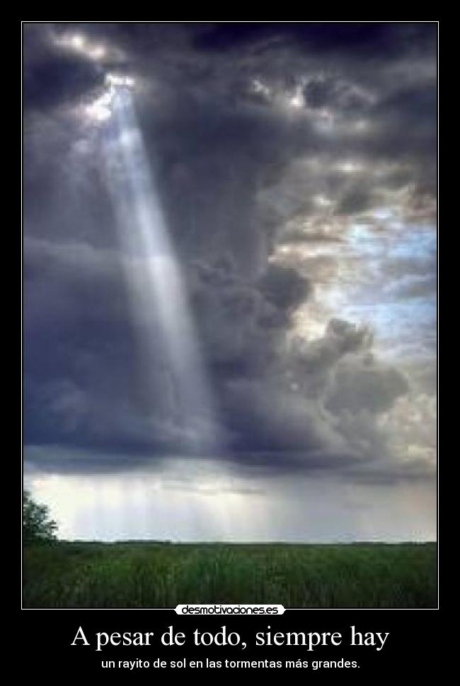 A pesar de todo, siempre hay - un rayito de sol en las tormentas más grandes.