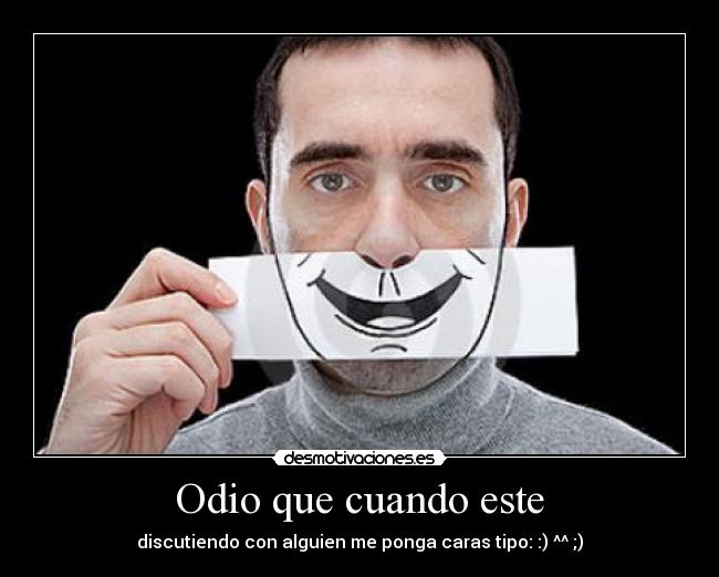 Odio que cuando este - discutiendo con alguien me ponga caras tipo: :) ^^ ;)