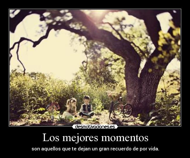 Los mejores momentos - son aquellos que te dejan un gran recuerdo de por vida.