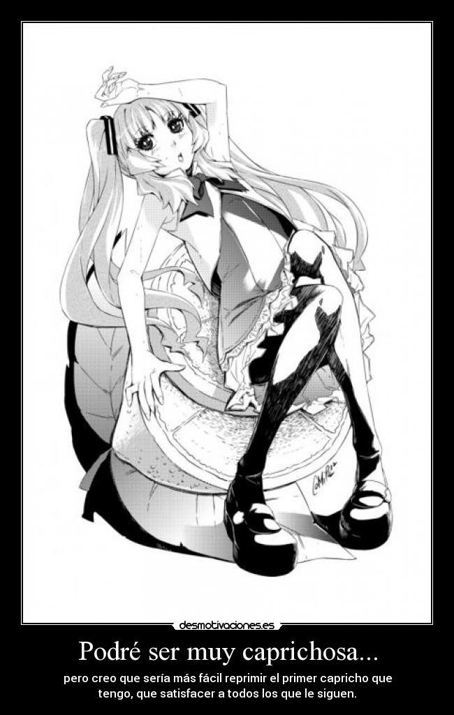 Podré ser muy caprichosa... - pero creo que sería más fácil reprimir el primer capricho que
tengo, que satisfacer a todos los que le siguen.