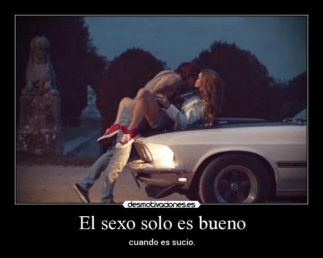 El sexo solo es bueno - cuando es sucio.
