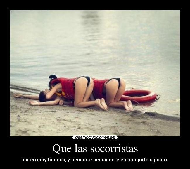 Que las socorristas - estén muy buenas, y pensarte seriamente en ahogarte a posta.