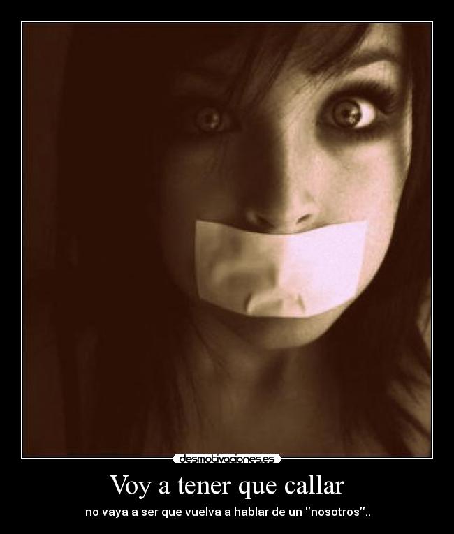 Voy a tener que callar - no vaya a ser que vuelva a hablar de un nosotros..