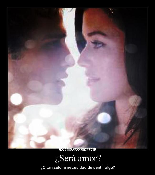 ¿Será amor? - ¿O tan solo la necesidad de sentir algo?