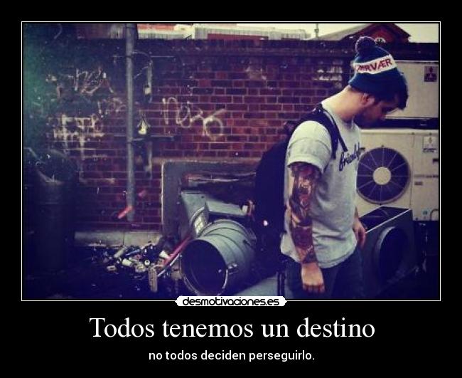 Todos tenemos un destino - no todos deciden perseguirlo.