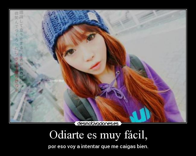 Odiarte es muy fácil, -