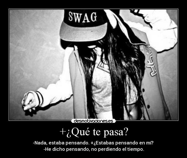 +¿Qué te pasa? - -Nada, estaba pensando. +¿Estabas pensando en mí? 
-He dicho pensando, no perdiendo el tiempo.