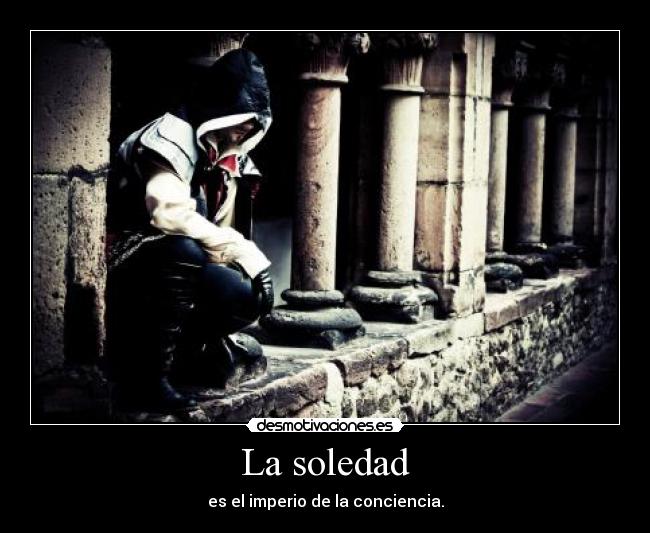 La soledad - es el imperio de la conciencia.