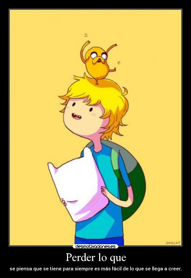 Perder lo que - se piensa que se tiene para siempre es más fácil de lo que se llega a creer.