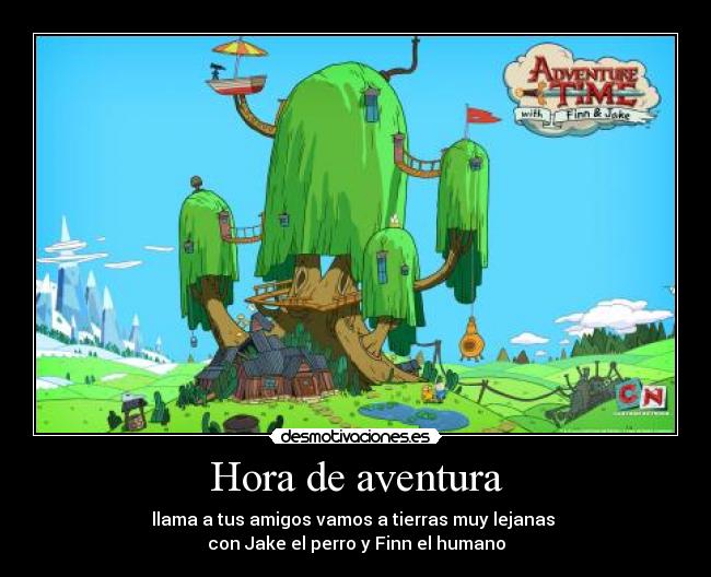 Hora de aventura - llama a tus amigos vamos a tierras muy lejanas
con Jake el perro y Finn el humano
