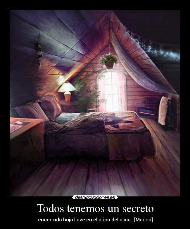 Todos tenemos un secreto - encerrado bajo llave en el ático del alma.  [Marina]