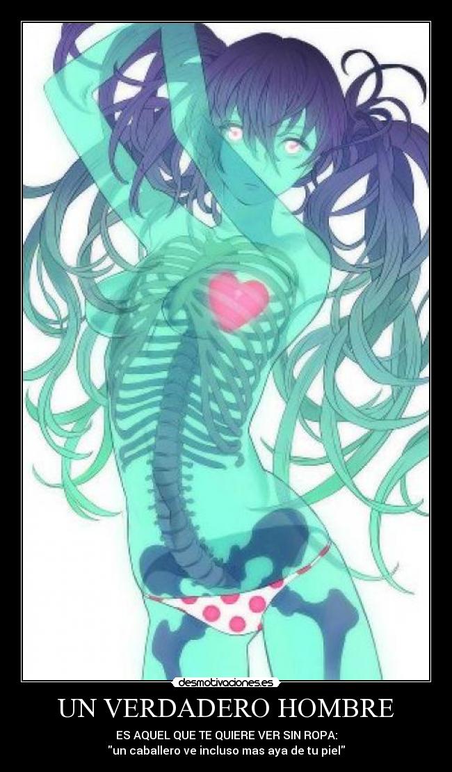 UN VERDADERO HOMBRE - ES AQUEL QUE TE QUIERE VER SIN ROPA:
un caballero ve incluso mas aya de tu piel