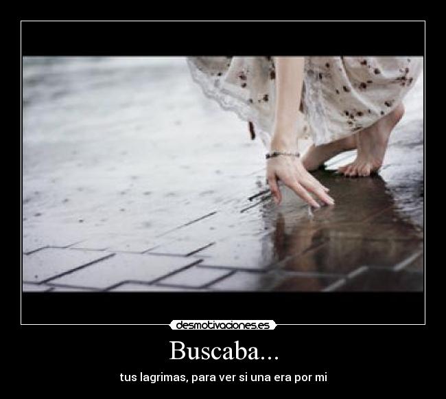 Buscaba... - tus lagrimas, para ver si una era por mi