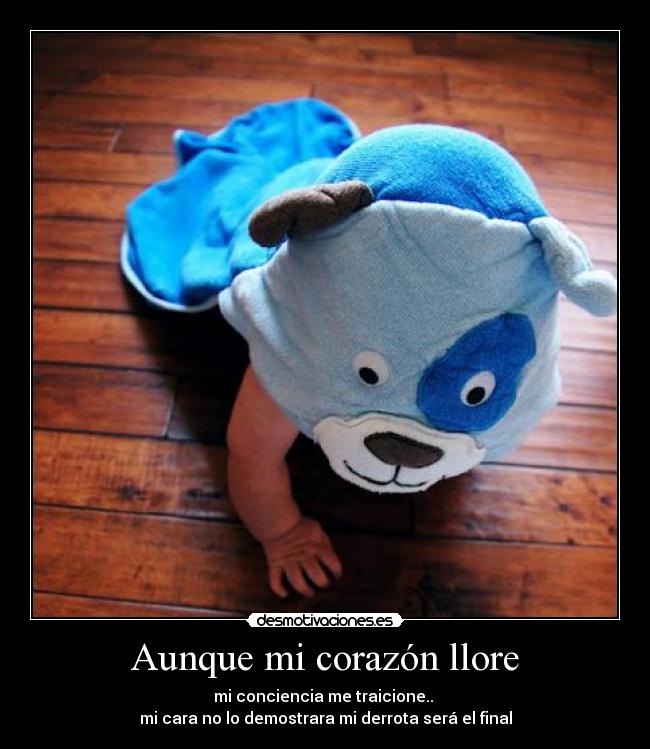 Aunque mi corazón llore - mi conciencia me traicione.. 
mi cara no lo demostrara mi derrota será el final