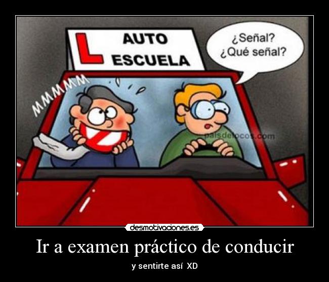 Ir a examen práctico de conducir - y sentirte así  XD