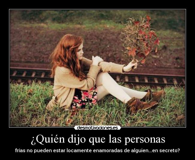 ¿Quién dijo que las personas - frías no pueden estar locamente enamoradas de alguien...en secreto?