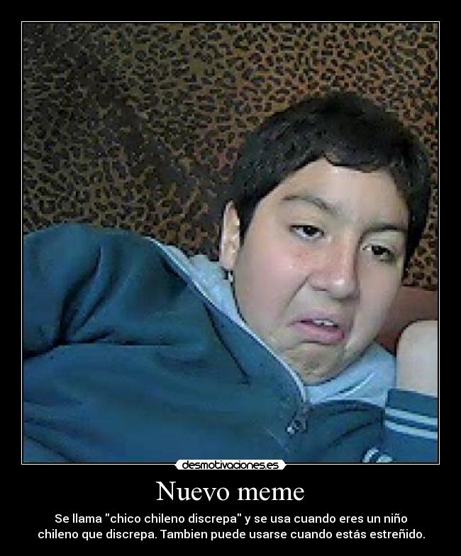 Nuevo meme - Se llama chico chileno discrepa y se usa cuando eres un niño
chileno que discrepa. Tambien puede usarse cuando estás estreñido.