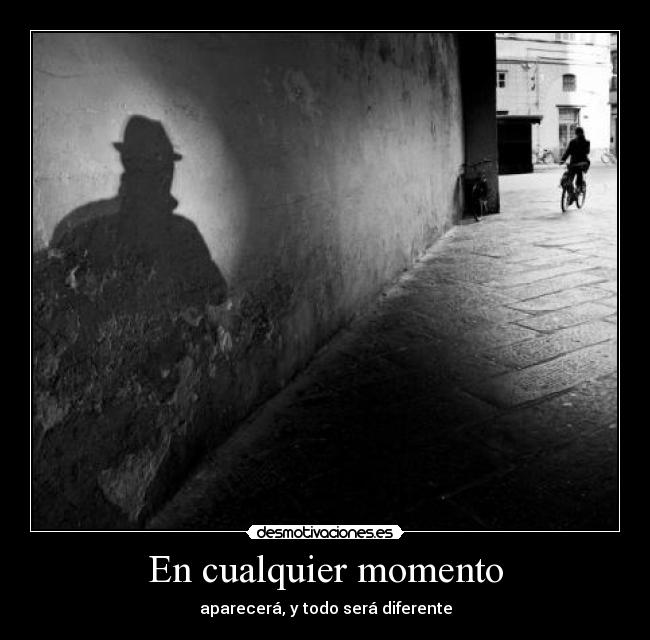 En cualquier momento - aparecerá, y todo será diferente