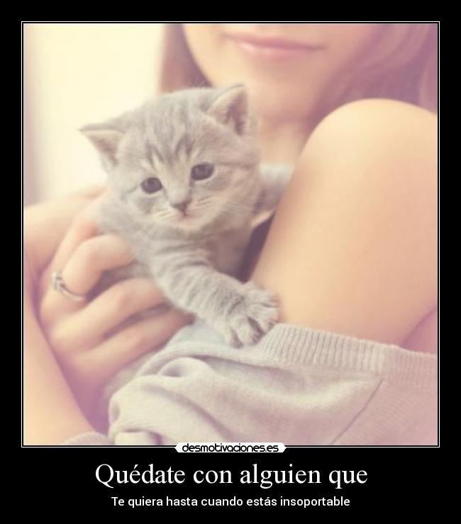 Quédate con alguien que -