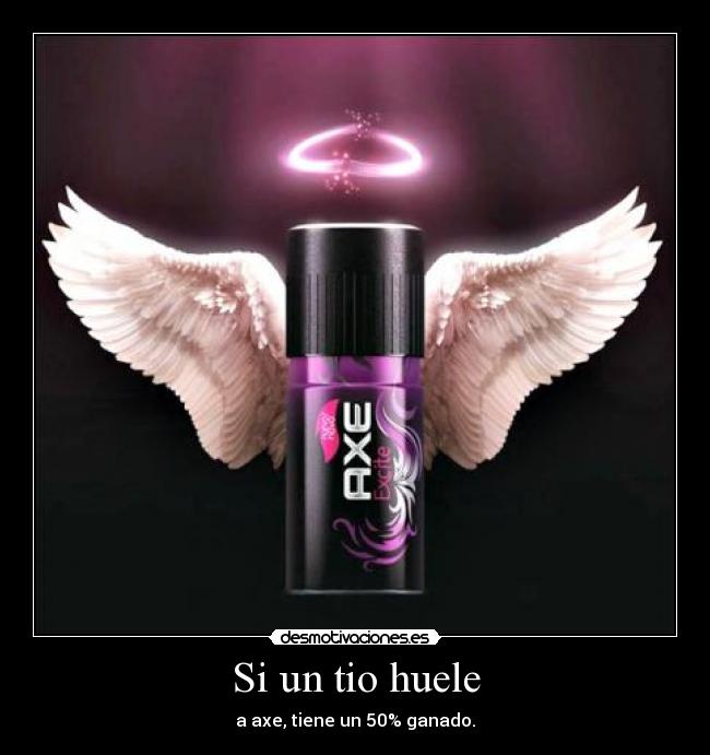 Si un tio huele - a axe, tiene un 50% ganado.