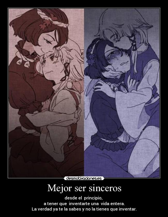 Mejor ser sinceros - desde el principio,
a tener que inventarte una vida entera.
La verdad ya te la sabes y no la tienes que inventar.