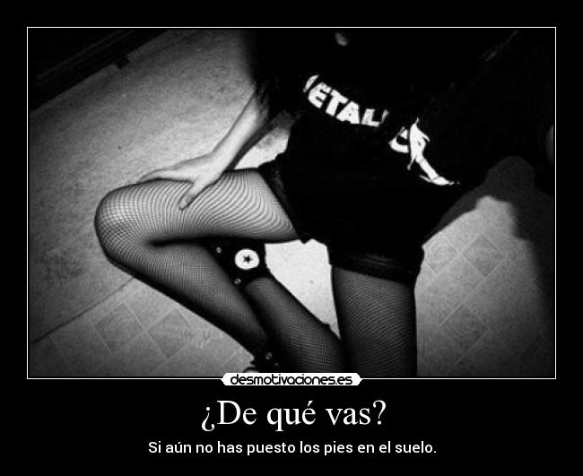 ¿De qué vas? - Si aún no has puesto los pies en el suelo.