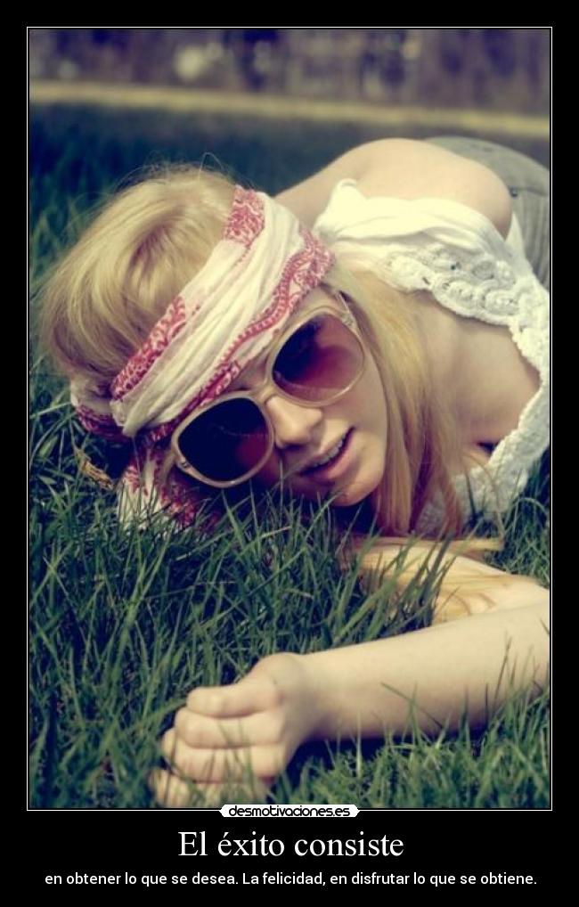 El éxito consiste - en obtener lo que se desea. La felicidad, en disfrutar lo que se obtiene.