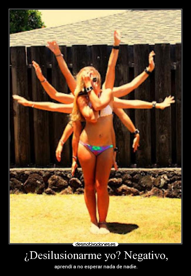 ¿Desilusionarme yo? Negativo, - aprendí a no esperar nada de nadie.