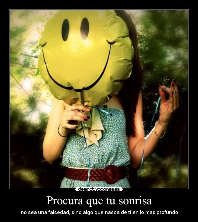 Procura que tu sonrisa - no sea una falsedad, sino algo que nasca de ti en lo mas profundo
