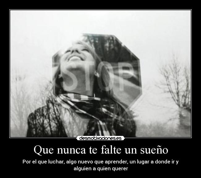 Que nunca te falte un sueño - Por el que luchar, algo nuevo que aprender, un lugar a donde ir y
alguien a quien querer