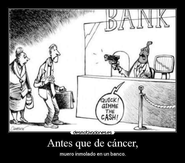 Antes que de cáncer, - muero inmolado en un banco.