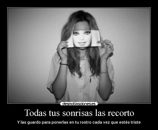 Todas tus sonrisas las recorto - Y las guardo para ponerlas en tu rostro cada vez que estés triste