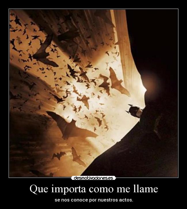 Que importa como me llame - se nos conoce por nuestros actos.