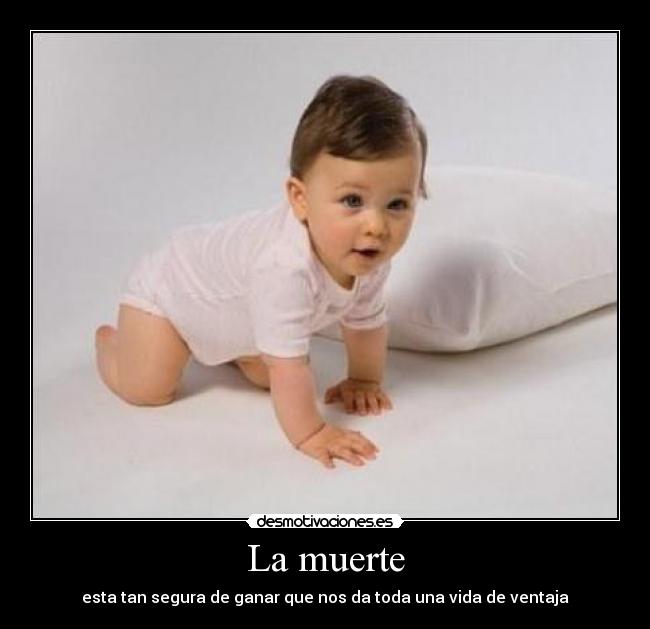 La muerte - esta tan segura de ganar que nos da toda una vida de ventaja