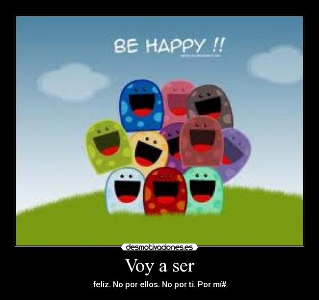Voy a ser - feliz. No por ellos. No por ti. Por mí#