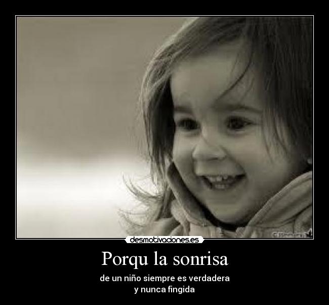 Porqu la sonrisa - de un niño siempre es verdadera
y nunca fingida