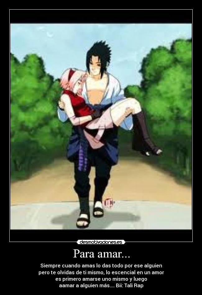 Para amar... - Siempre cuando amas lo das todo por ese alguien
pero te olvidas de ti mismo, lo escencial en un amor
es primero amarse uno mismo y luego
aamar a alguien más.... Bii: Tali Rap