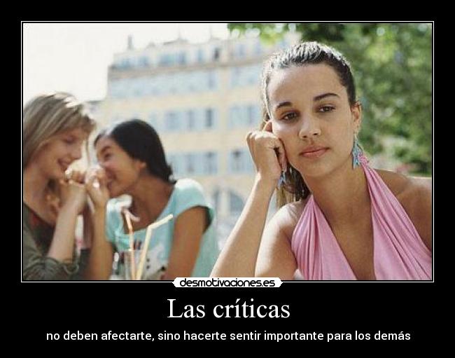 Las críticas - no deben afectarte, sino hacerte sentir importante para los demás