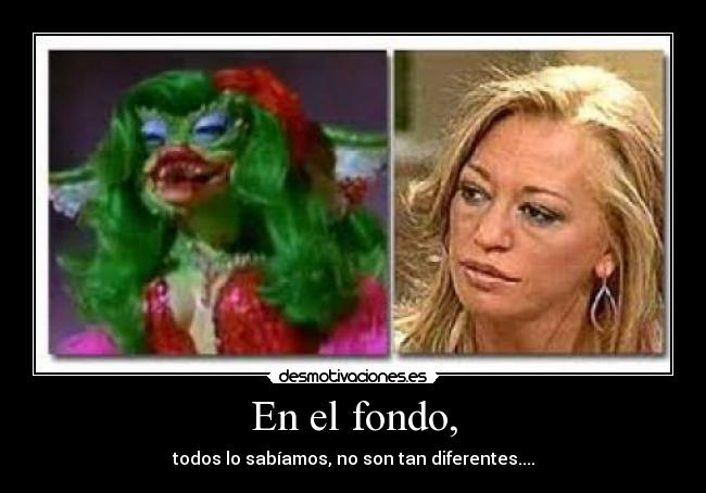 En el fondo, - todos lo sabíamos, no son tan diferentes....