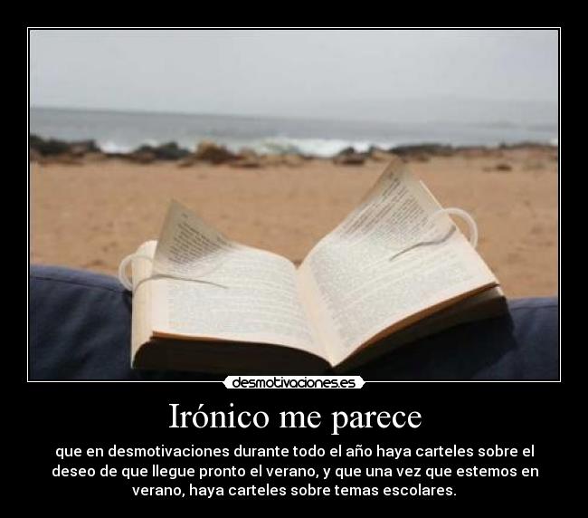 Irónico me parece - que en desmotivaciones durante todo el año haya carteles sobre el
deseo de que llegue pronto el verano, y que una vez que estemos en
verano, haya carteles sobre temas escolares.