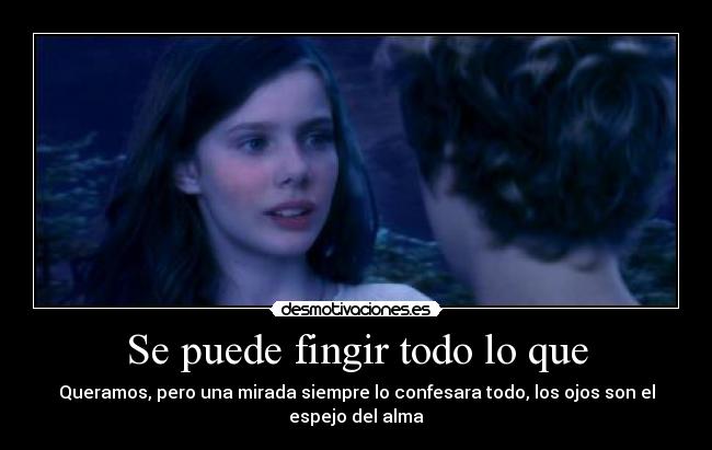 Se puede fingir todo lo que - Queramos, pero una mirada siempre lo confesara todo, los ojos son el espejo del alma