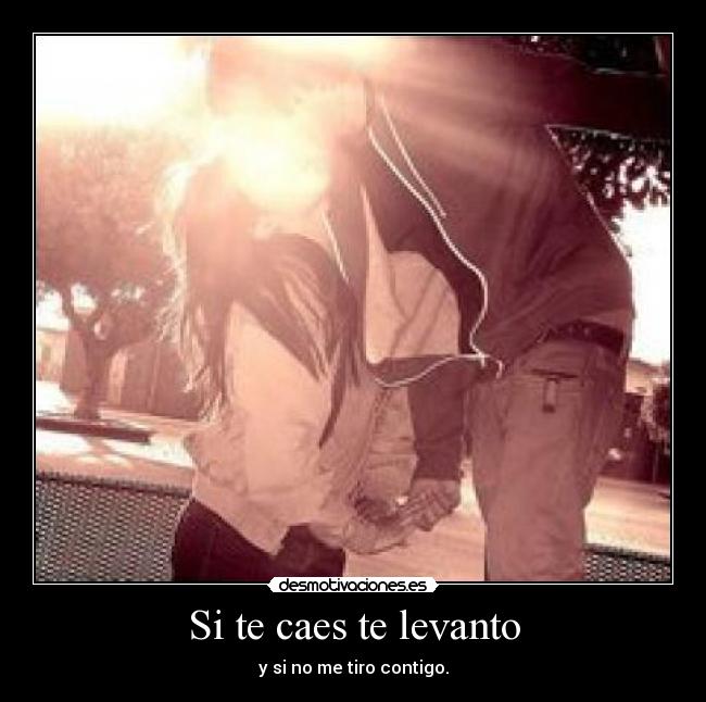 Si te caes te levanto - y si no me tiro contigo.