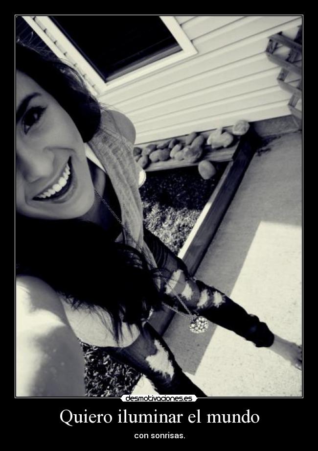 Quiero iluminar el mundo - con sonrisas.