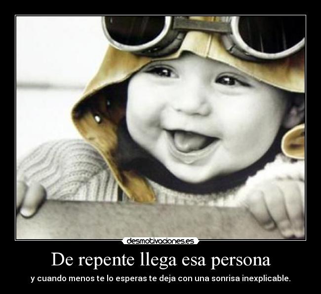 De repente llega esa persona - y cuando menos te lo esperas te deja con una sonrisa inexplicable.