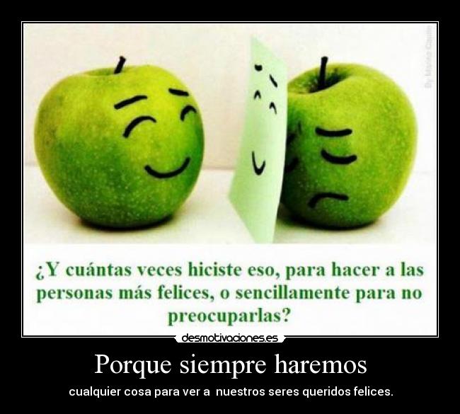 Porque siempre haremos - cualquier cosa para ver a  nuestros seres queridos felices.