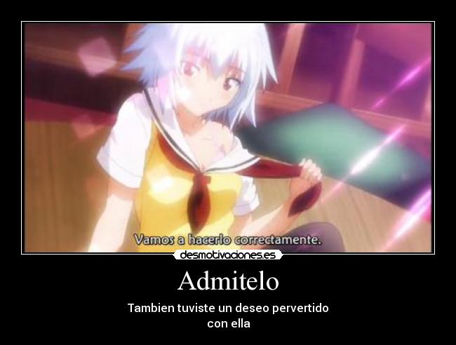 Admitelo - Tambien tuviste un deseo pervertido
con ella