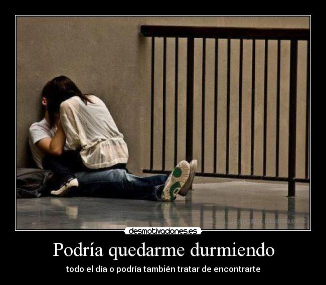 Podría quedarme durmiendo - todo el día o podría también tratar de encontrarte