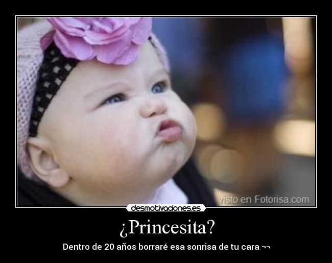 ¿Princesita? - Dentro de 20 años borraré esa sonrisa de tu cara ¬¬