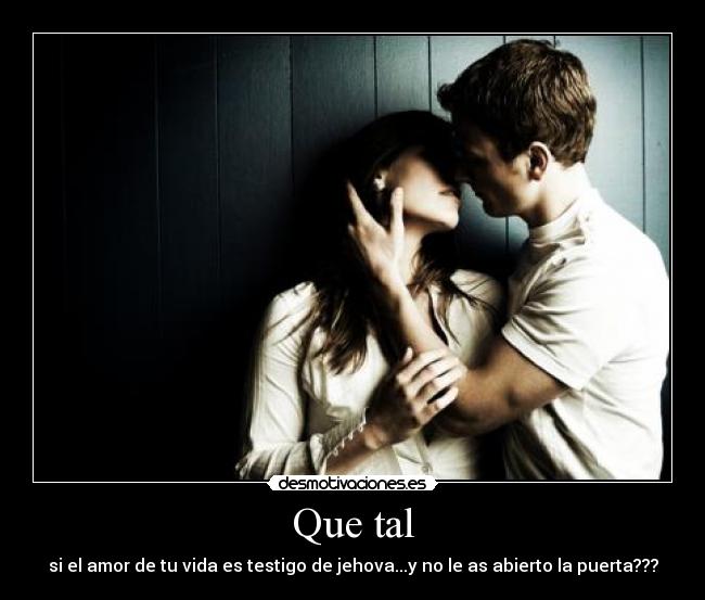 Que tal - si el amor de tu vida es testigo de jehova...y no le as abierto la puerta???